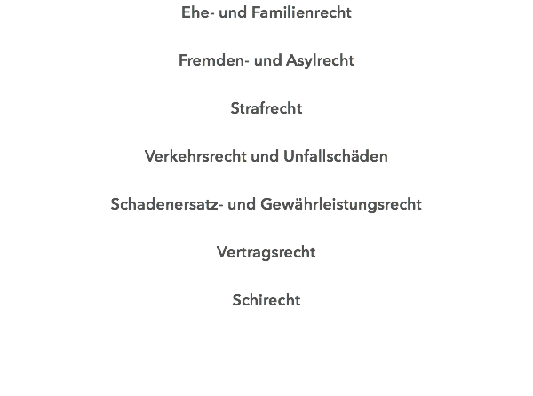Ehe- und Familienrecht Fremden- und Asylrecht Strafrecht Verkehrsrecht und Unfallschäden Schadenersatz- und Gewährleistungsrecht Vertragsrecht Schirecht